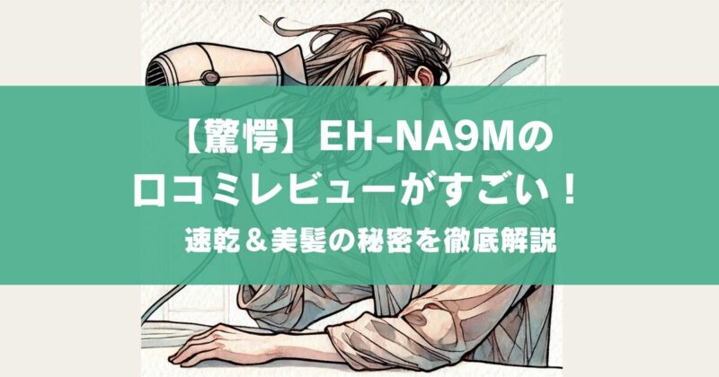 【驚愕】EH-NA9Mの口コミレビューがすごい！速乾＆美髪の秘密を徹底解説